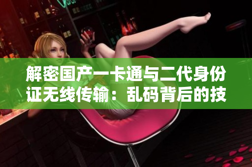 解密國(guó)產(chǎn)一卡通與二代身份證無(wú)線傳輸：亂碼背后的技術(shù)奧秘