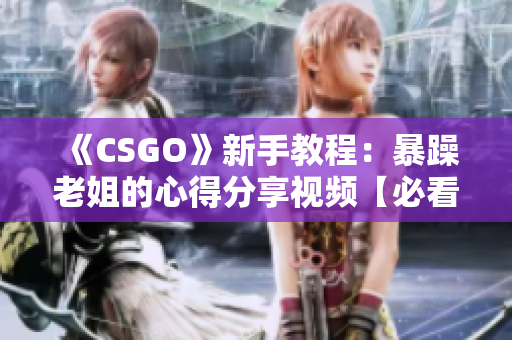 《CSGO》新手教程：暴躁老姐的心得分享視頻【必看】