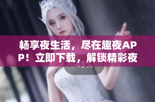 暢享夜生活，盡在趣夜APP！立即下載，解鎖精彩夜間活動(dòng)體驗(yàn)！