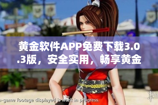 黃金軟件APP免費(fèi)下載3.0.3版，安全實(shí)用，暢享黃金投資新體驗(yàn)