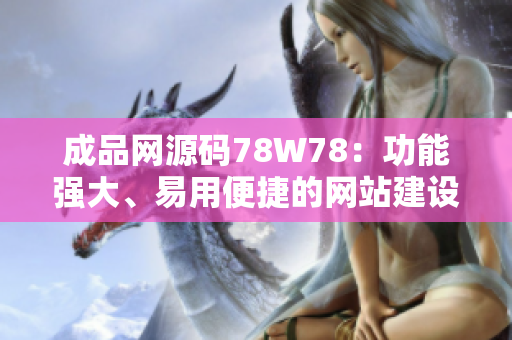 成品網(wǎng)源碼78W78：功能強(qiáng)大、易用便捷的網(wǎng)站建設(shè)利器