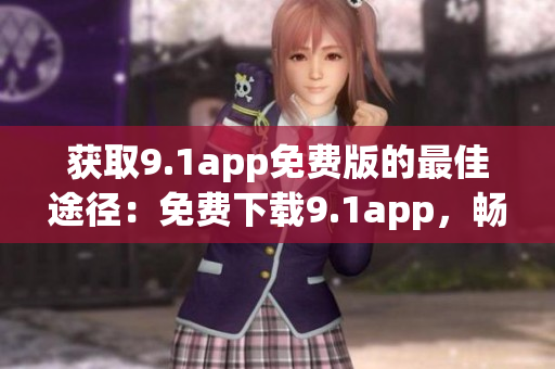 獲取9.1app免費版的最佳途徑：免費下載9.1app，暢享更多功能
