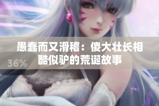 愚蠢而又滑稽：傻大壯長相酷似驢的荒誕故事