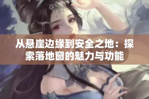 從懸崖邊緣到安全之地：探索落地窗的魅力與功能