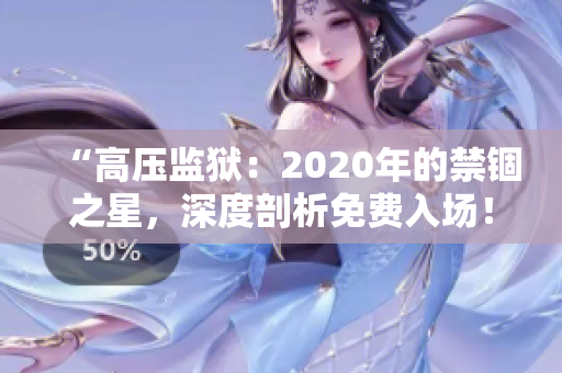 “高壓監(jiān)獄：2020年的禁錮之星，深度剖析免費入場！”