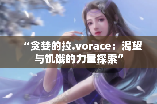 “貪婪的拉.vorace：渴望與饑餓的力量探索”