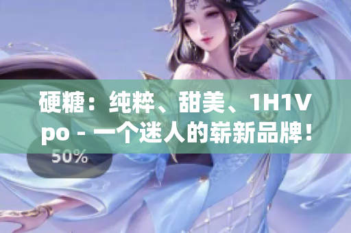 硬糖：純粹、甜美、1H1Vpo - 一個迷人的嶄新品牌！