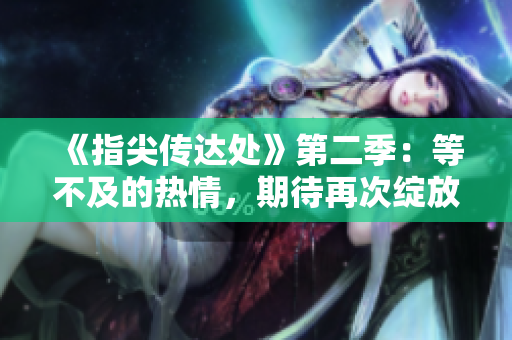 《指尖傳達處》第二季：等不及的熱情，期待再次綻放