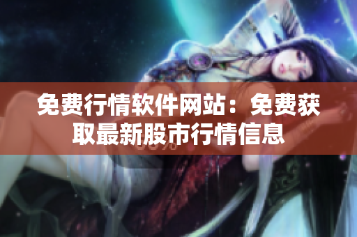 免費行情軟件網(wǎng)站：免費獲取最新股市行情信息