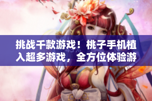 挑戰(zhàn)千款游戲！桃子手機(jī)植入超多游戲，全方位體驗(yàn)游戲樂趣