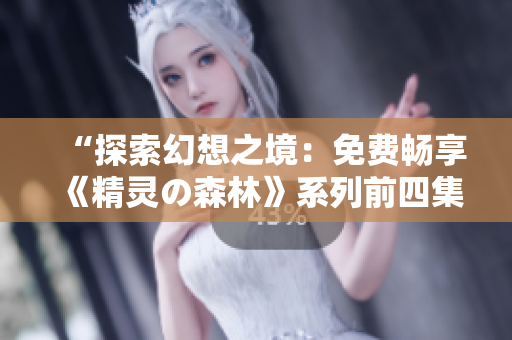 “探索幻想之境：免費(fèi)暢享《精靈の森林》系列前四集！”