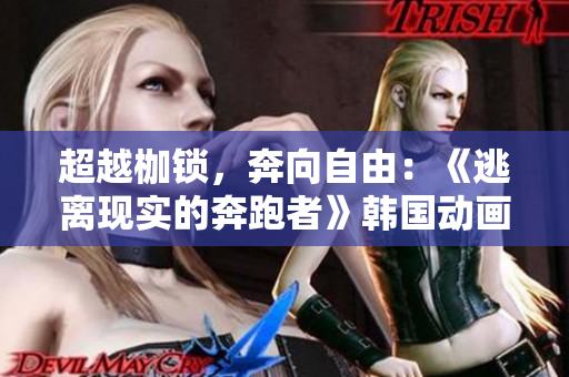 超越枷鎖，奔向自由：《逃離現(xiàn)實(shí)的奔跑者》韓國動(dòng)畫免費(fèi)版首發(fā)