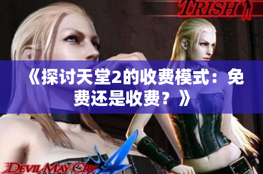 《探討天堂2的收費(fèi)模式：免費(fèi)還是收費(fèi)？》