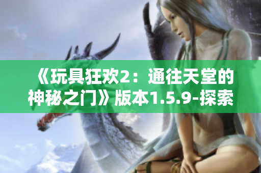 《玩具狂歡2：通往天堂的神秘之門》版本1.5.9-探索新篇章