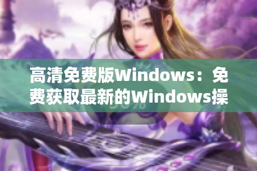 高清免費(fèi)版Windows：免費(fèi)獲取最新的Windows操作系統(tǒng)