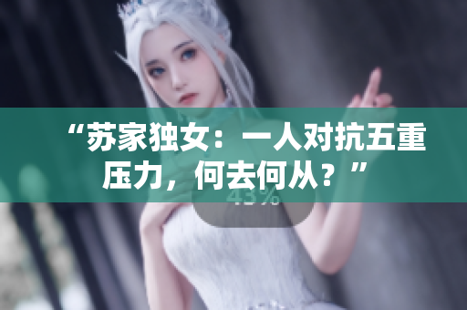“蘇家獨(dú)女：一人對抗五重壓力，何去何從？”