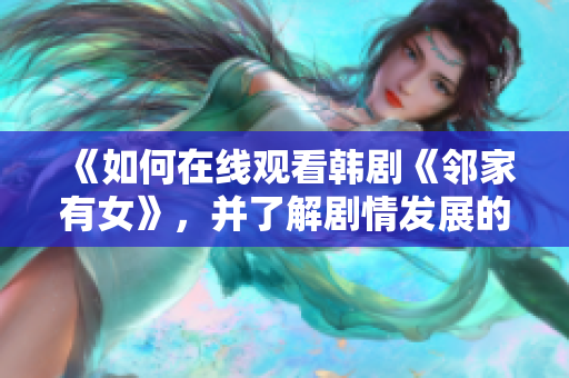 《如何在線觀看韓劇《鄰家有女》，并了解劇情發(fā)展的精彩之處》