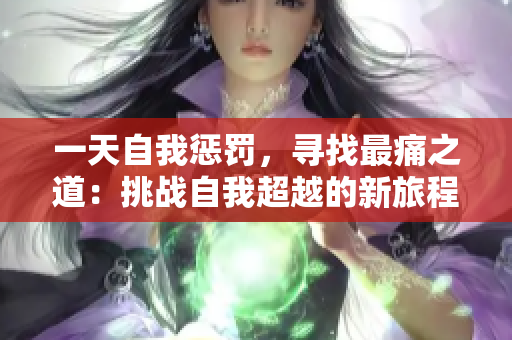一天自我懲罰，尋找最痛之道：挑戰(zhàn)自我超越的新旅程