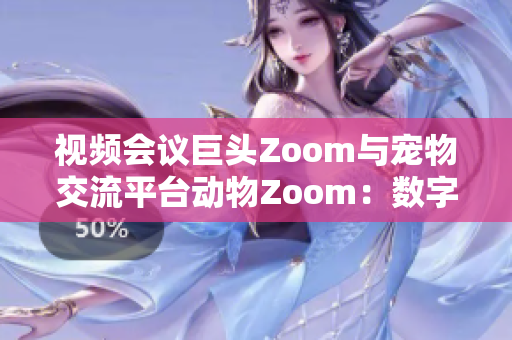 視頻會(huì)議巨頭Zoom與寵物交流平臺(tái)動(dòng)物Zoom：數(shù)字時(shí)代的溝通新風(fēng)潮