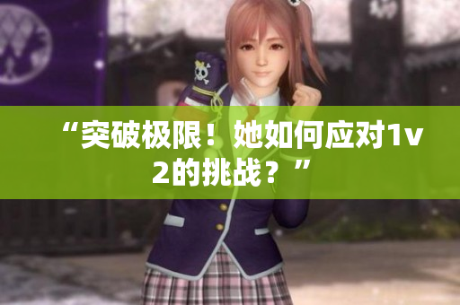 “突破極限！她如何應(yīng)對(duì)1v2的挑戰(zhàn)？”