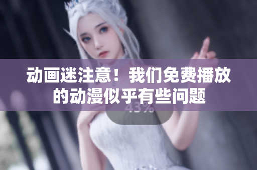 動(dòng)畫迷注意！我們免費(fèi)播放的動(dòng)漫似乎有些問題