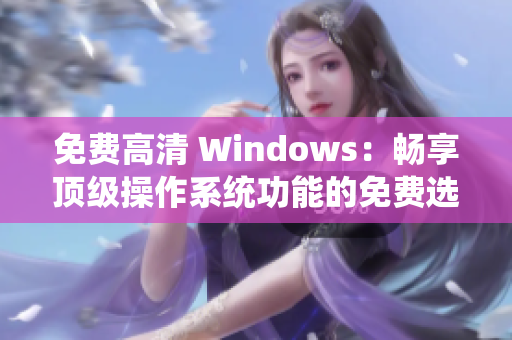 免費高清 Windows：暢享頂級操作系統(tǒng)功能的免費選擇