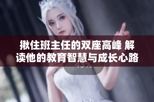 揪住班主任的雙座高峰 解讀他的教育智慧與成長心路