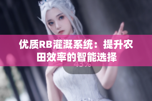 優(yōu)質(zhì)RB灌溉系統(tǒng)：提升農(nóng)田效率的智能選擇