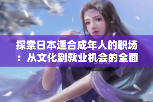 探索日本適合成年人的職場(chǎng)：從文化到就業(yè)機(jī)會(huì)的全面解讀