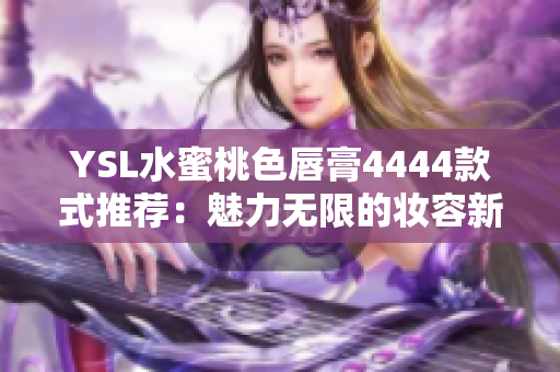 YSL水蜜桃色唇膏4444款式推薦：魅力無限的妝容新選擇