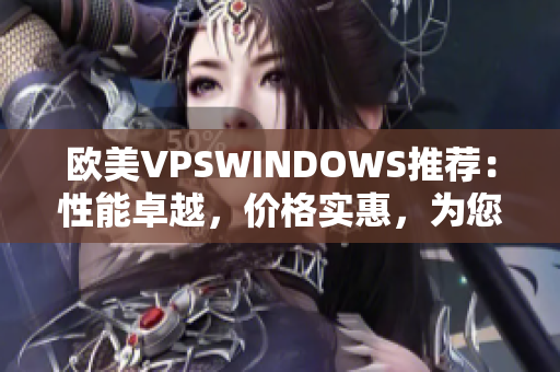 歐美VPSWINDOWS推薦：性能卓越，價(jià)格實(shí)惠，為您的網(wǎng)站保駕護(hù)航