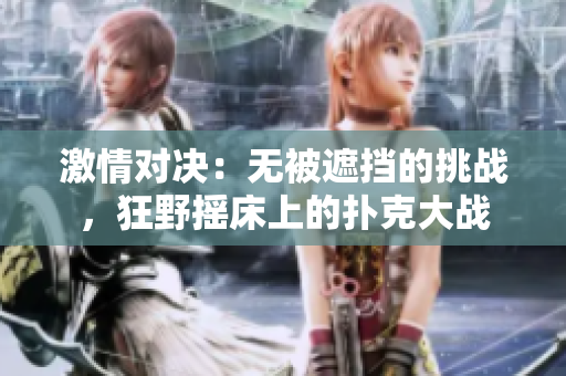 激情對(duì)決：無(wú)被遮擋的挑戰(zhàn)，狂野搖床上的撲克大戰(zhàn)
