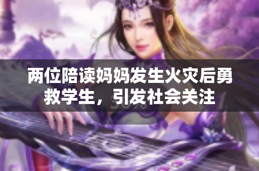 兩位陪讀媽媽發(fā)生火災(zāi)后勇救學(xué)生，引發(fā)社會(huì)關(guān)注