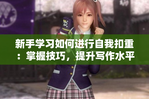 新手學(xué)習(xí)如何進(jìn)行自我扣重:掌握技巧,提升寫作水平 新手學(xué)習(xí)如何進(jìn)行自我扣重:掌握技巧,提升寫作水平