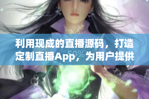 利用現(xiàn)成的直播源碼，打造定制直播App，為用戶(hù)提供全新直播體驗(yàn)
