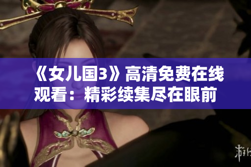 《女兒國(guó)3》高清免費(fèi)在線(xiàn)觀(guān)看：精彩續(xù)集盡在眼前
