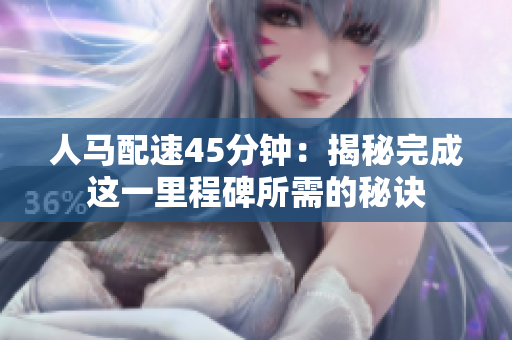 人馬配速45分鐘：揭秘完成這一里程碑所需的秘訣