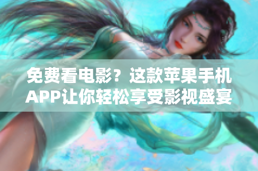 免費看電影？這款蘋果手機APP讓你輕松享受影視盛宴