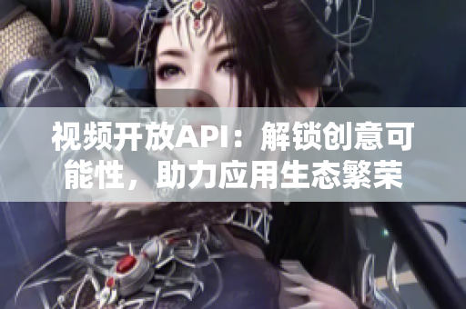 視頻開放API：解鎖創(chuàng)意可能性，助力應用生態(tài)繁榮