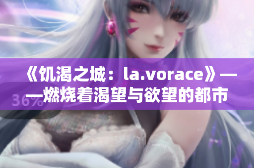 《饑渴之城：la.vorace》——燃燒著渴望與欲望的都市篇章