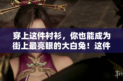 穿上這件襯衫，你也能成為街上最亮眼的大白兔！這件白色襯衫有多好看？