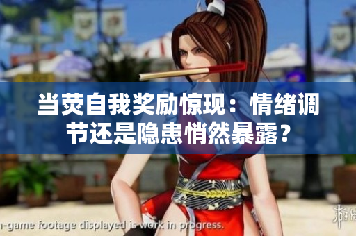 當(dāng)熒自我獎(jiǎng)勵(lì)驚現(xiàn)：情緒調(diào)節(jié)還是隱患悄然暴露？