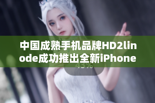 中國成熟手機(jī)品牌HD2linode成功推出全新iPhone款式