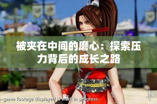 被夾在中間的磨心：探索壓力背后的成長(zhǎng)之路
