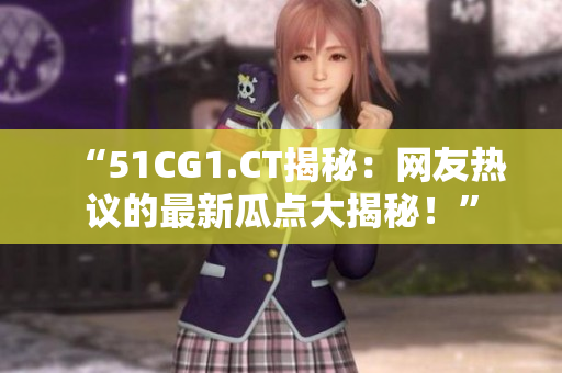 “51CG1.CT揭秘：網(wǎng)友熱議的最新瓜點(diǎn)大揭秘！”