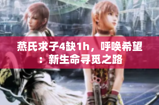 燕氏求子4缺1h，呼喚希望：新生命尋覓之路