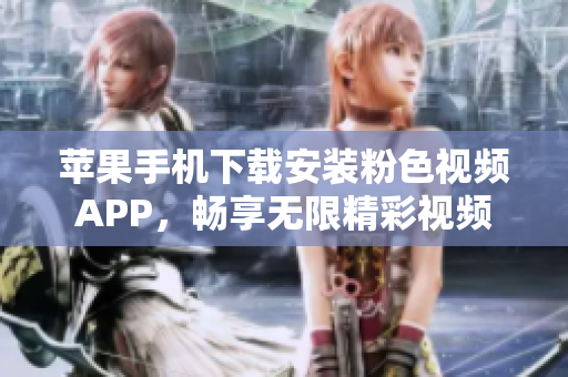 蘋果手機(jī)下載安裝粉色視頻APP，暢享無(wú)限精彩視頻