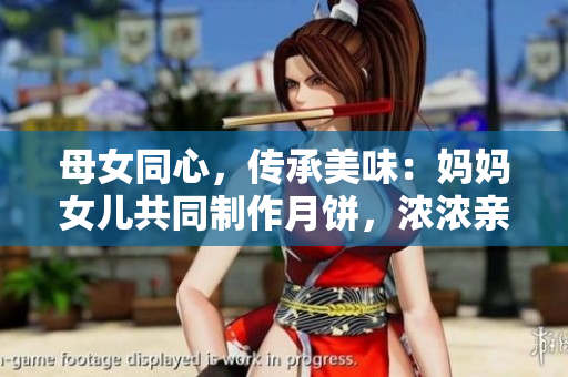 母女同心，傳承美味：媽媽女兒共同制作月餅，濃濃親情融入每一口