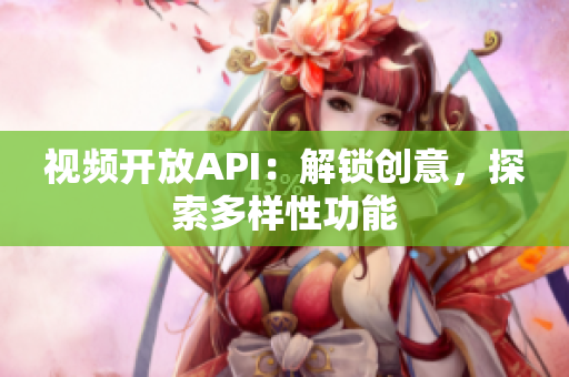 視頻開放API：解鎖創(chuàng)意，探索多樣性功能