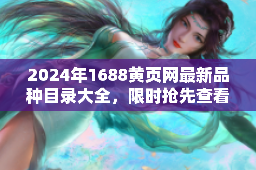 2024年1688黃頁網(wǎng)最新品種目錄大全，限時搶先查看